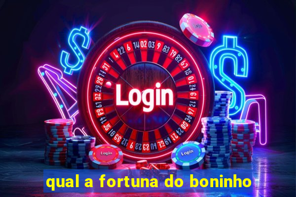 qual a fortuna do boninho